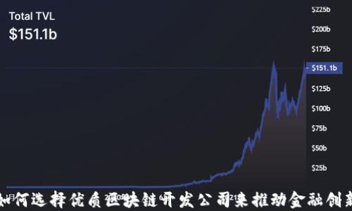 
如何选择优质区块链开发公司来推动金融创新