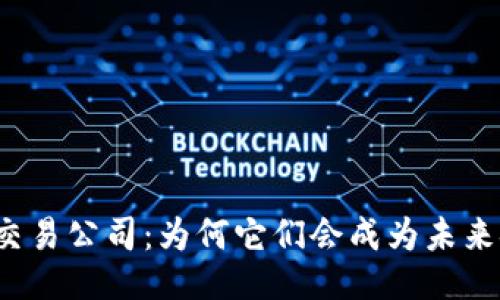 ### 
区块链金融交易公司：为何它们会成为未来金融的核心？