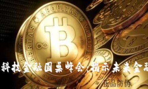 2023年区块链科技金融圆桌峰会：揭示未来金融科技的新机遇