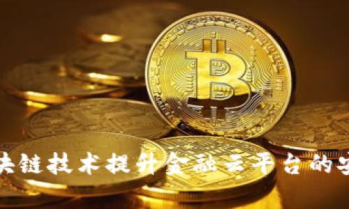 如何利用区块链技术提升金融云平台的安全性与效率