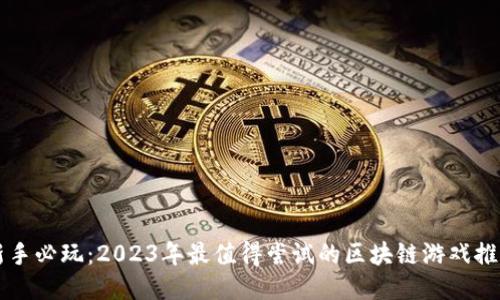 新手必玩：2023年最值得尝试的区块链游戏推荐