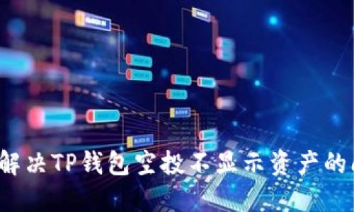 如何解决TP钱包空投不显示资产的问题？
