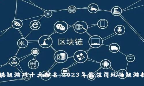 区块链游戏十大排名：2023年最值得玩的链游推荐