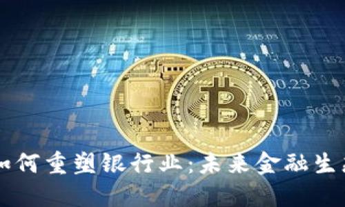 区块链金融如何重塑银行业：未来金融生态的全新格局