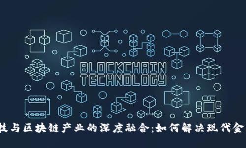 金融科技与区块链产业的深度融合：如何解决现代金融痛点？