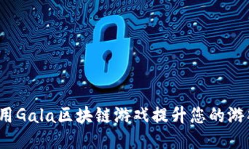 如何利用Gala区块链游戏提升您的游戏体验？