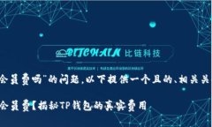 关于“t p钱包收会员费吗”的问题，以下提供一
