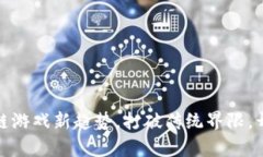 探索Foam3D：区块链游戏新趋势，打破传统界限，