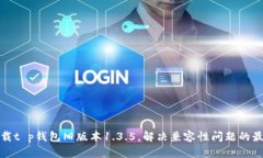 轻松下载t p钱包旧版本1.3.5，解决兼容性问题的最