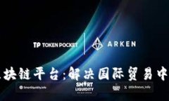 工行跨境金融区块链平台：解决国际贸易中的资