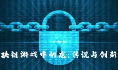 探索国内区块链游戏中的龙：传说与创新的完美