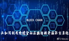 企业如何利用跨境金融区块链提升国际交易效率