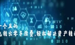 思考一个且的  TP钱包转出零手续费，轻松解决资