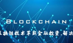 如何利用区块链技术革新金融投资，解决当下痛