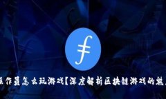 区块链操作员怎么玩游戏？深度解析区块链游戏