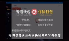 近期值得关注的区块链游戏公司推荐