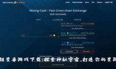 区块链星兽游戏下载：探索神秘宇宙，打造你的