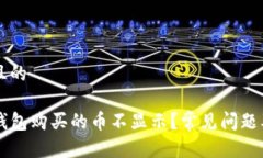 思考一个且的为什么TP钱包购买的币不显示？常见