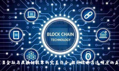 贸易金融与区块链技术的完美结合：提升效率与透明度的未来