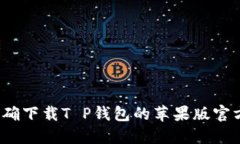 如何正确下载T P钱包的苹果版官方应用？