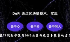 如何在TP钱包中使用BNB交易而无需手续费的方法解