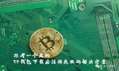 思考一个且的  TP钱包下载后注册失败的解决方案