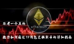 思考一个且的教你如何通过TP钱包兑换新币的详细