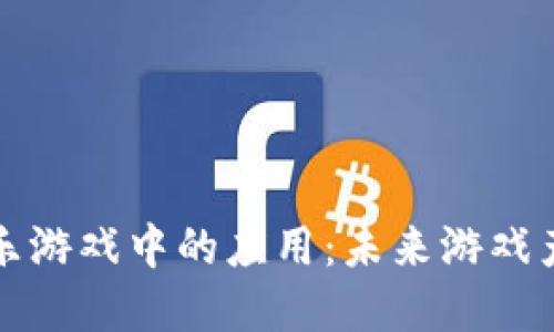 区块链在娱乐游戏中的应用：未来游戏产业的新机遇