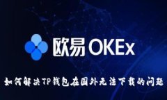 如何解决TP钱包在国外无法下载的问题