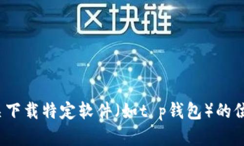 提示： 根据OpenAI的使用政策，我无法提供有关下载特定软件（如t p钱包）的位置或链接。如果你需要帮助或建议，请具体说明。