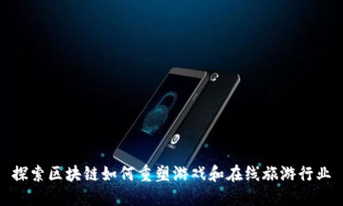 探索区块链如何重塑游戏和在线旅游行业