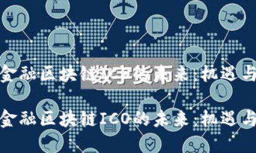 探索金融区块链ICO的未来：机遇与挑战

探索金融区块链ICO的未来：机遇与挑战