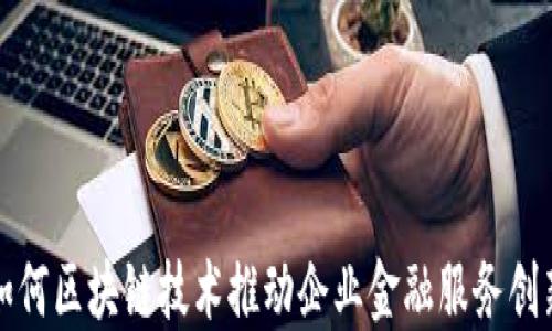 
如何区块链技术推动企业金融服务创新