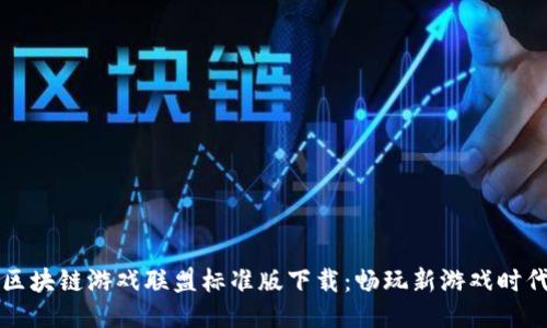 区块链游戏联盟标准版下载：畅玩新游戏时代