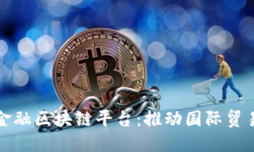 武汉跨境金融区块链平台：推动国际贸易的新引擎