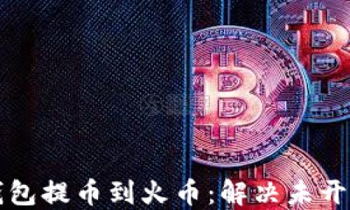 
如何将TP钱包提币到火币：解决未开通地址问题