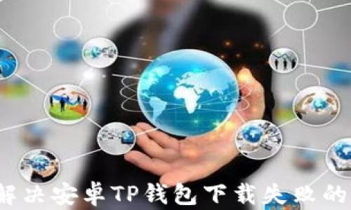 
如何解决安卓TP钱包下载失败的问题？