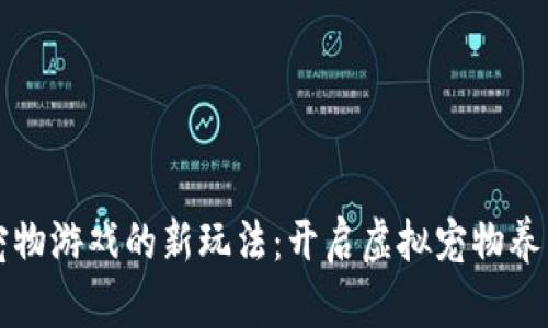 区块链宠物游戏的新玩法：开启虚拟宠物养成新时代