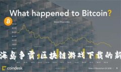 探秘海岛争霸：区块链游戏下载的新时代