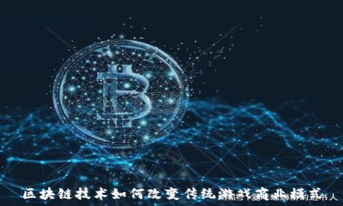   
区块链技术如何改变传统游戏商业模式