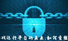 区块链游戏运行平台的未来：如何重塑游戏行业