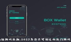   区块链游戏热潮：2023年你不可错过的热门游戏