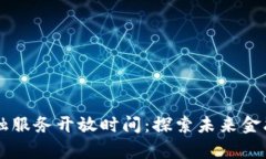 区块链金融服务开放时间：探索未来金融的新篇