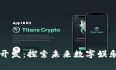 区块链游戏开发：探索未来数字娱乐的创新之路