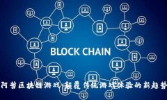 阿哲区块链游戏：颠覆传统游戏体验的新趋势