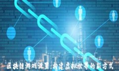 区块链游戏设置：构建虚拟世界的新方式