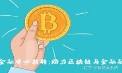 两江区块链金融中心招聘：助力区块链与金融融