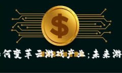区块链技术如何变革云游戏产业：未来游戏的全