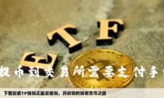tp钱包提币到交易所需要支付手续费吗？