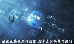 波比区块链游戏推荐：探索类似的热门游戏